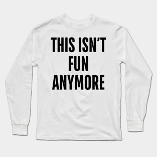 this isn’t fun anymore Long Sleeve T-Shirt